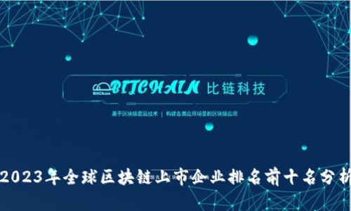 2023年全球区块链上市企业排名前十名分析
