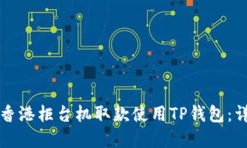 如何在香港柜台机取款使用TP钱包：详细指南