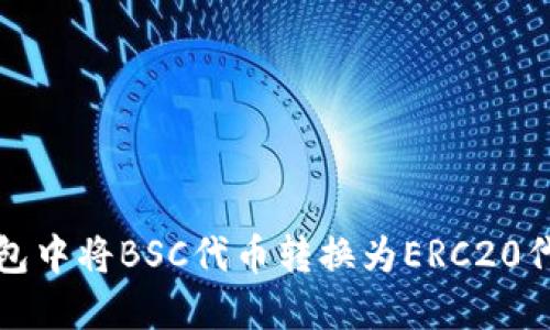 如何在TP钱包中将BSC代币转换为ERC20代币步骤详解