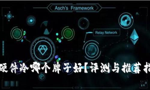 : 硬件冷哪个牌子好？评测与推荐指南