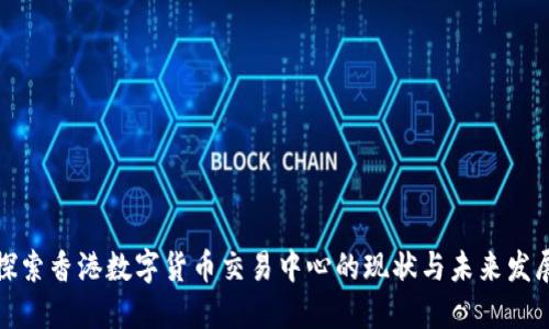 探索香港数字货币交易中心的现状与未来发展